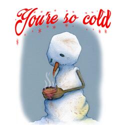you're so cold