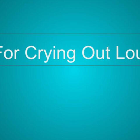 For Crying Out Loud