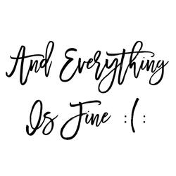 and everything is fine :(: