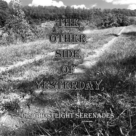 The Other Side Of Yesterday, or, Ghostlight Serenades
