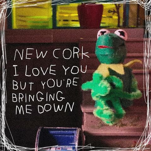 New Cork I Love You but You're Bringing Me Down