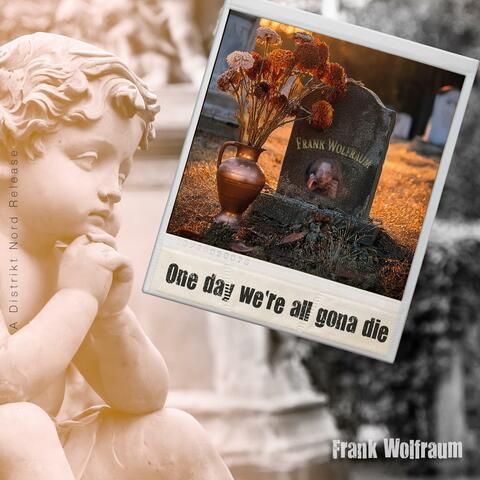 One day we're all gona die