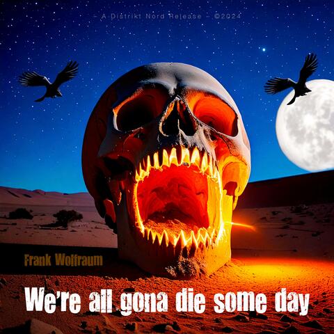 We're all gona die some day
