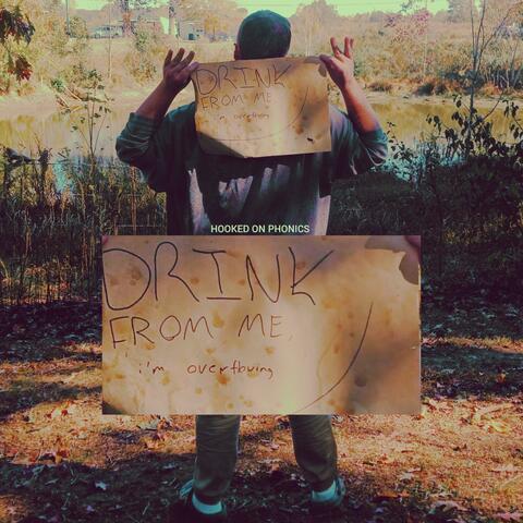 DRINK FROM ME, i'm overflowing.