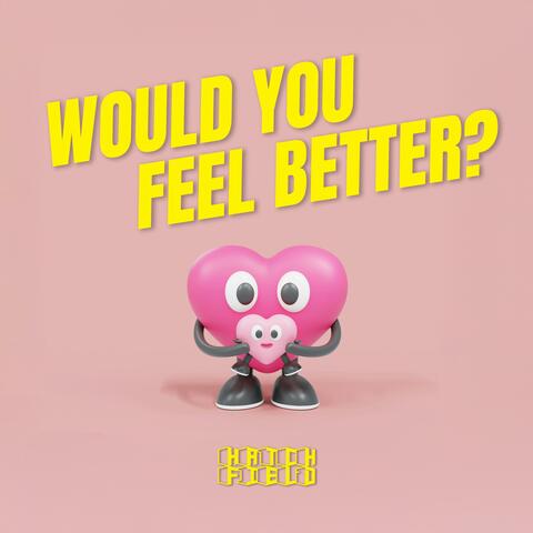 Would you feel better?