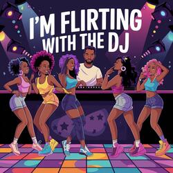 I'm Flirting With The DJ