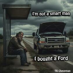 I'm not a smart man (I bought a Ford so now I am waiting for the bus)