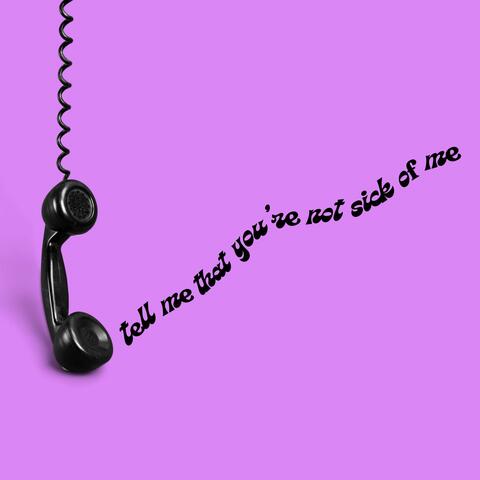 sick of me
