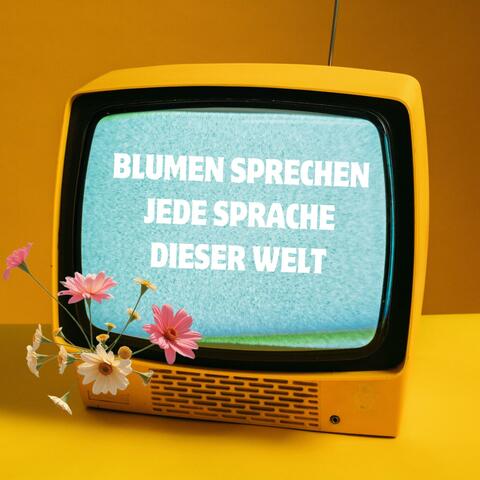 BLUMEN SPRECHEN JEDE SPRACHE DIESER WELT