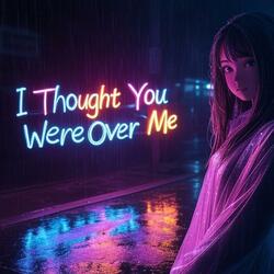 I Thought You Were Over Me