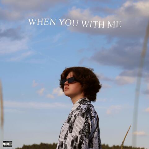 when you with me