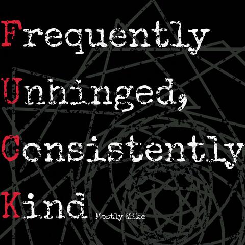 Frequently Unhinged, Consistently Kind