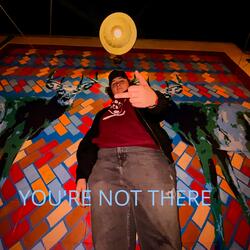 YOU'RE NOT THERE
