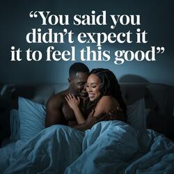 You Said You Didn't Expect It To Feel This Good