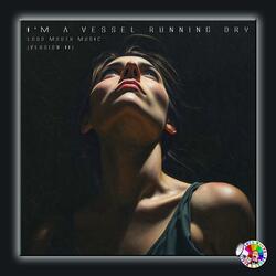 I'm A Vessel Running Dry (Version II)