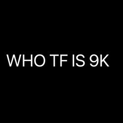 WHO TF IS 9K