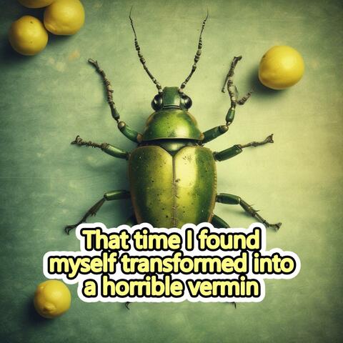 That time I found myself transformed into a horrible vermin
