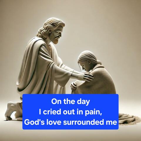 On the day I cried out in pain, God's love surrounded me