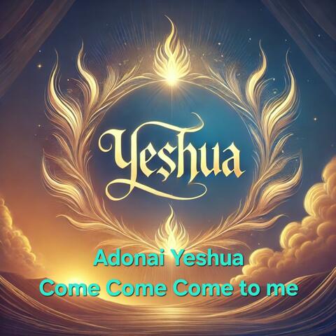 Adonai Yeshua Come Come Come to me