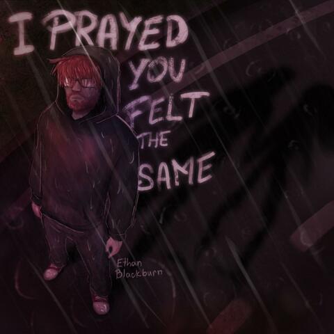 I Prayed You Felt The Same