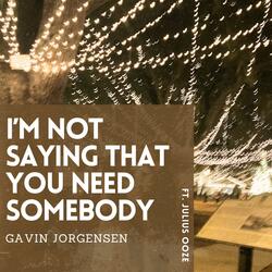 I'm Not Saying That You Need Somebody