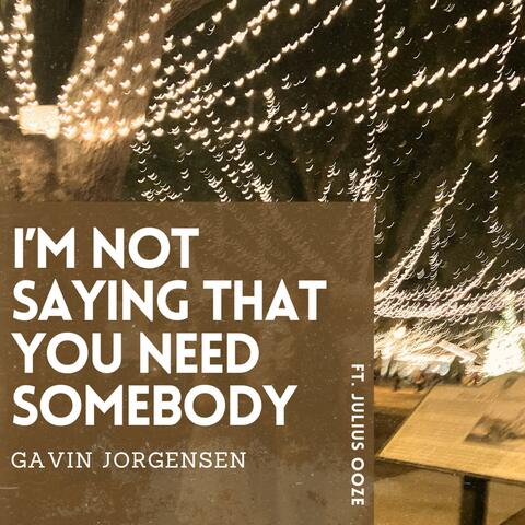 I'm Not Saying That You Need Somebody