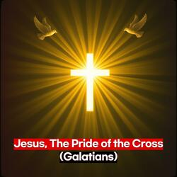 Jesus, The Pride of the Cross (Galatians)