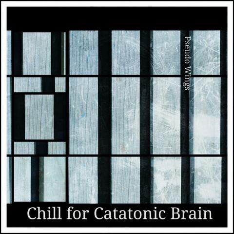Chill for Catatonic Brain