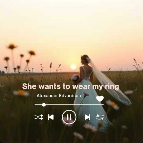 She Wants To Wear My Ring