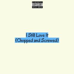 I Still Love It (Chopped And Screwed)