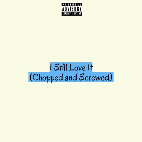I Still Love It (Chopped And Screwed)