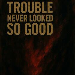 Trouble Never Looked So Good