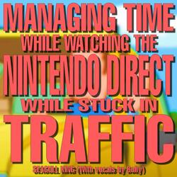 MANAGING TIME WHILE WATCHING THE NINTENDO DIRECT WHILE STUCK IN TRAFFIC (with vocals by Bolly)