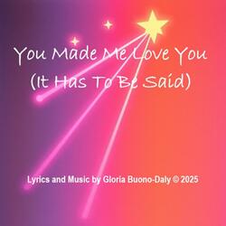 You Made Me Love You (It Has To Be Said)