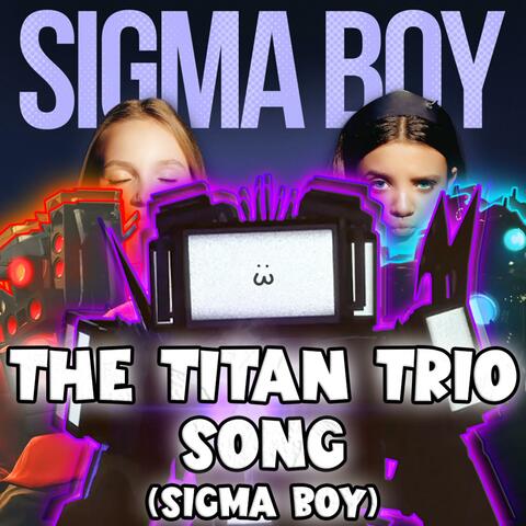 THE TITAN TRIO SONG (Sigma Boy)