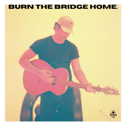 BURN THE BRIDGE HOME.