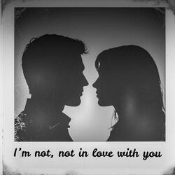 I'm not, not in love with you