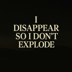 I Disappear So I Don’t Explode