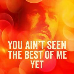 You Ain't Seen The Best Of Me Yet