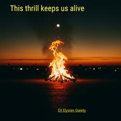This thrill keeps us alive