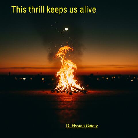 This thrill keeps us alive