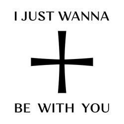 I just wanna be with you
