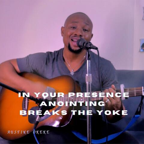 IN YOUR PRESENCE ANOINTING BREAKS THE YOKE