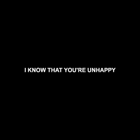 I Know That You're Unhappy