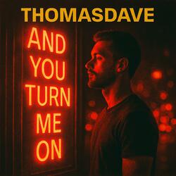 And you turn me on