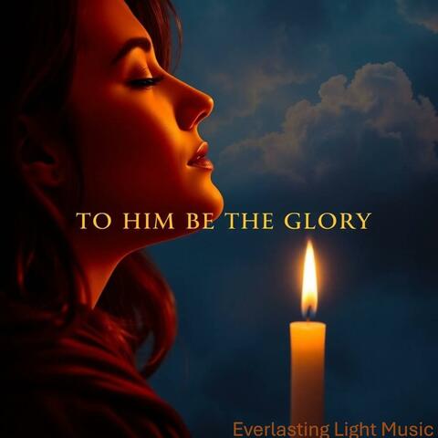 To Him Be the Glory
