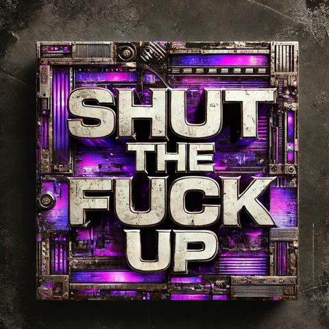 SHUT THE FUCK UP