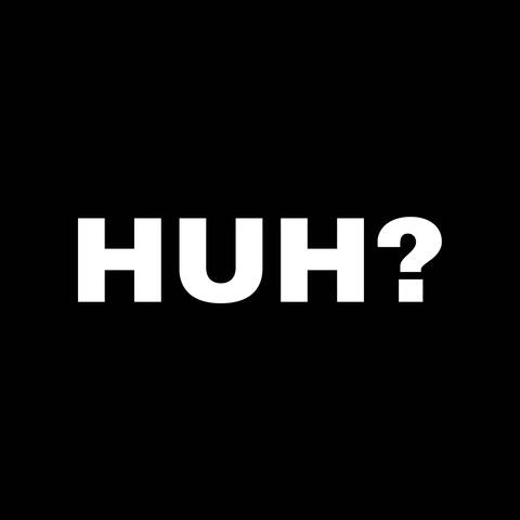 Huh?