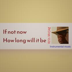 If not now How long will it be