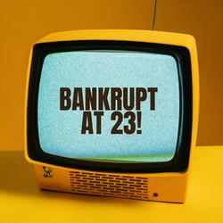 BANKRUPT AT 23 (Sped Up)